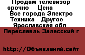 Продам телевизор срочно  › Цена ­ 3 000 - Все города Электро-Техника » Другое   . Ярославская обл.,Переславль-Залесский г.